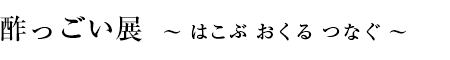 酢っごい展　〜はこぶ おくる つなぐ〜