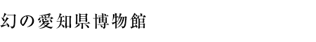 幻の愛知県博物館